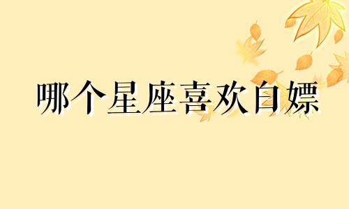 哪个星座喜欢白嫖