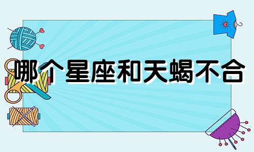哪个星座和天蝎不合