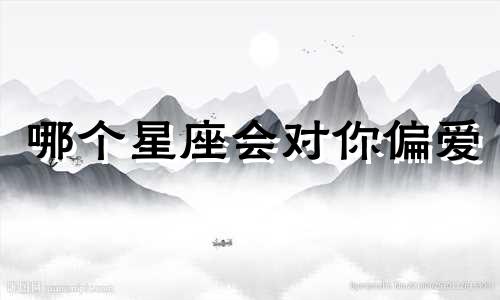 哪个星座会对你偏爱