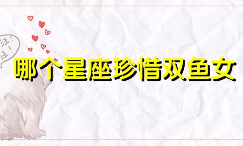 哪个星座珍惜双鱼女