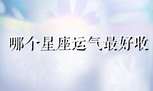 哪个星座运气最好收
