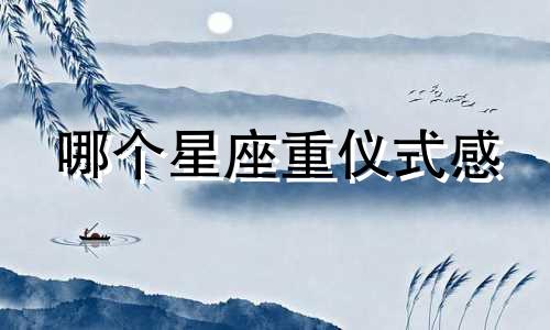 哪个星座重仪式感