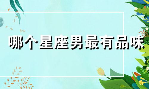 哪个星座男最有品味