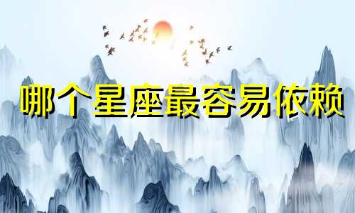 哪个星座最容易依赖