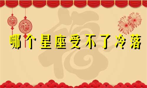 哪个星座受不了冷落