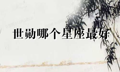 世勋哪个星座最好