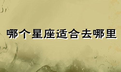 哪个星座适合去哪里
