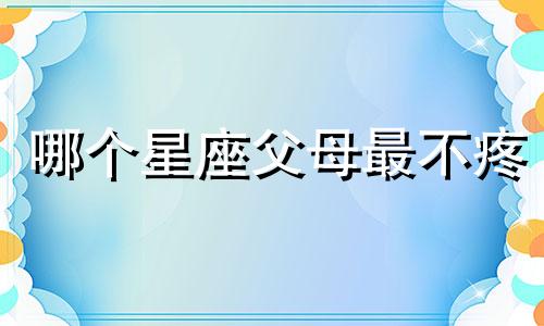 哪个星座父母最不疼