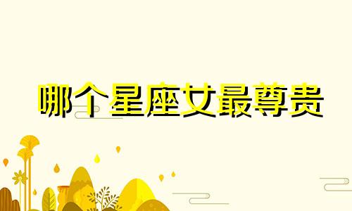 哪个星座女最尊贵