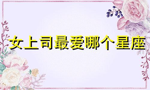 女上司最爱哪个星座