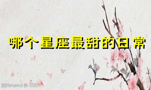 哪个星座最甜的日常