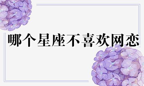 哪个星座不喜欢网恋