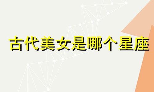 古代美女是哪个星座