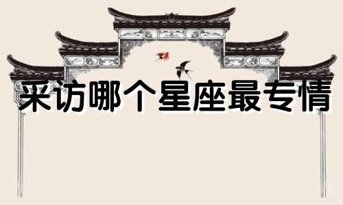 采访哪个星座最专情