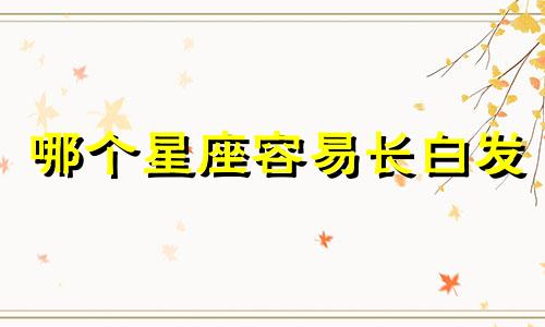 哪个星座容易长白发