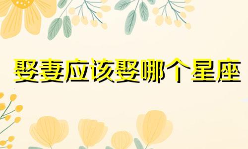 娶妻应该娶哪个星座