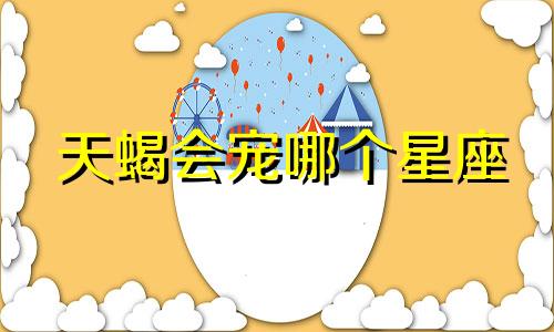 天蝎会宠哪个星座