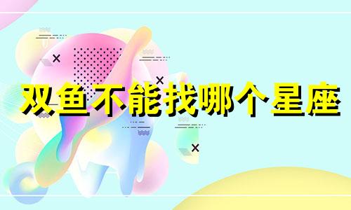 双鱼不能找哪个星座