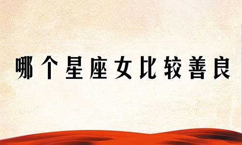 哪个星座女比较善良