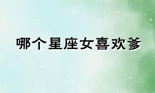 哪个星座女喜欢爹