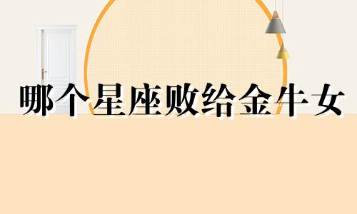 哪个星座败给金牛女