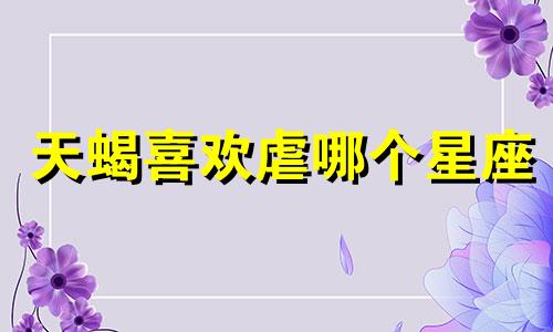 天蝎喜欢虐哪个星座