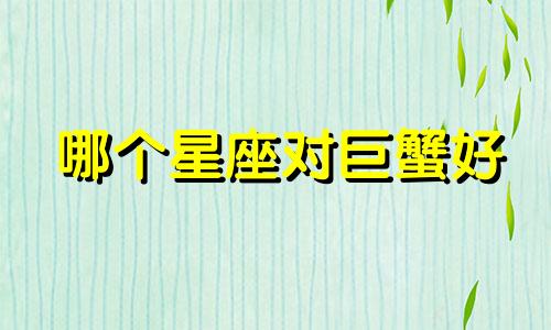哪个星座对巨蟹好