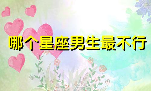 哪个星座男生最不行