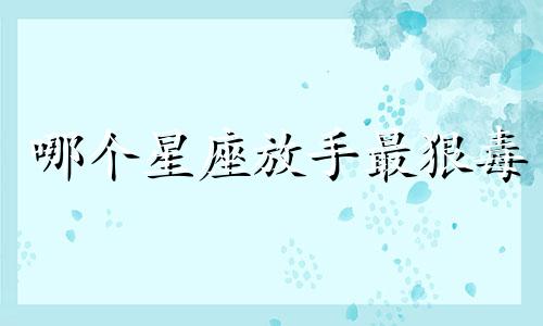 哪个星座放手最狠毒