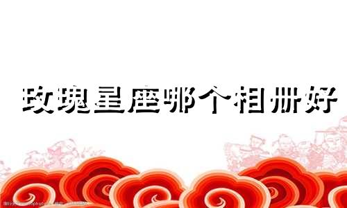 玫瑰星座哪个相册好