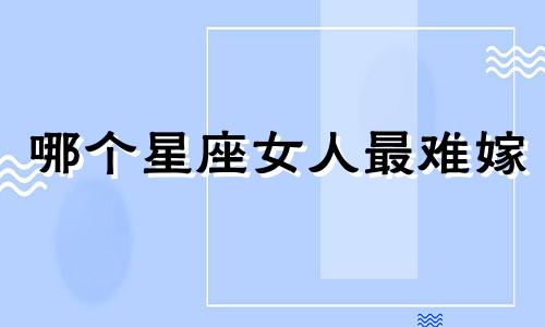 哪个星座女人最难嫁