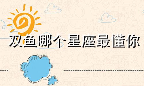 双鱼哪个星座最懂你