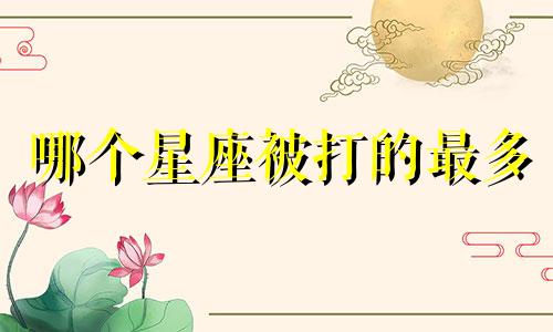 哪个星座被打的最多