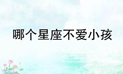 哪个星座不爱小孩