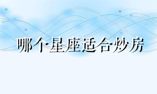 哪个星座适合炒房