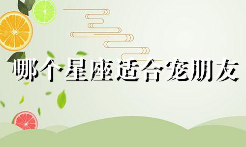 哪个星座适合宠朋友