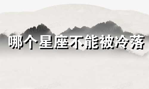 哪个星座不能被冷落