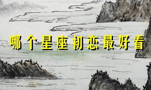 哪个星座初恋最好看
