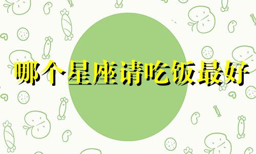 哪个星座请吃饭最好
