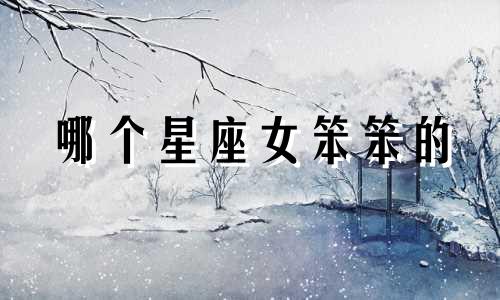 哪个星座女笨笨的