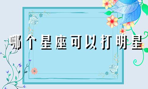 哪个星座可以打明星