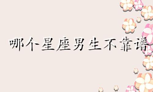 哪个星座男生不靠谱