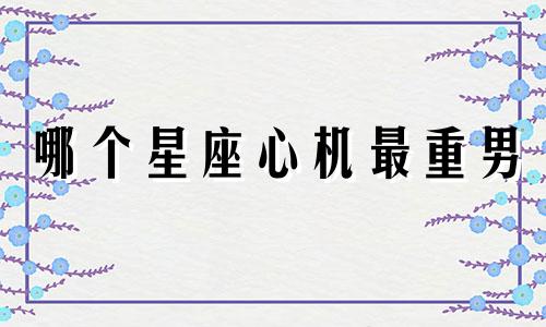 哪个星座心机最重男