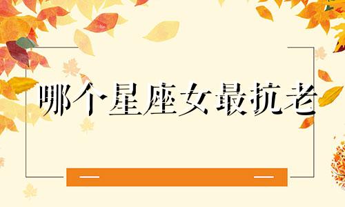 哪个星座女最抗老