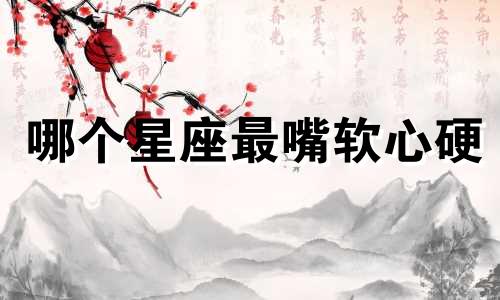 哪个星座最嘴软心硬
