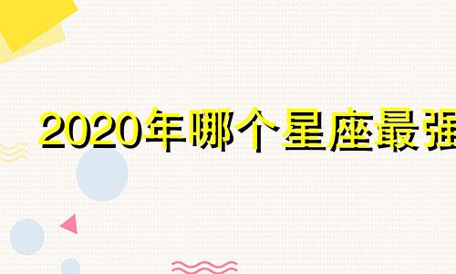 2020年哪个星座最强