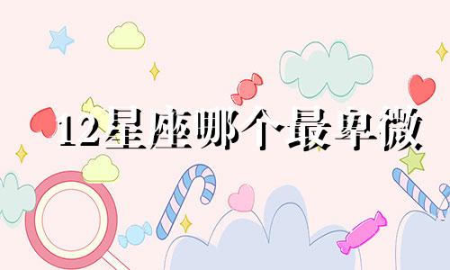 12星座哪个最卑微