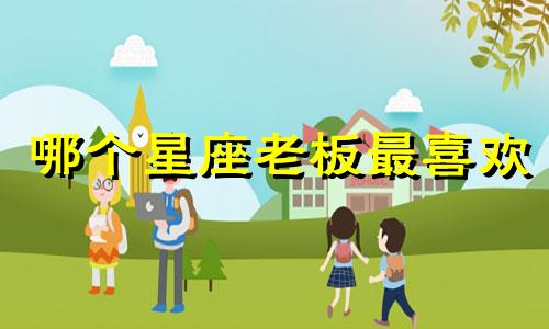 哪个星座老板最喜欢