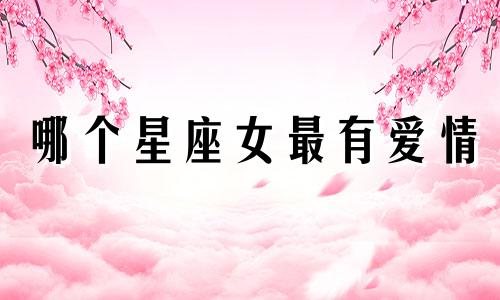 哪个星座女最有爱情