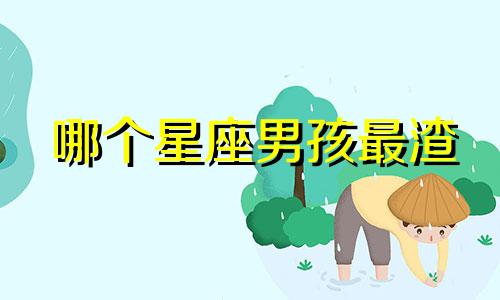 哪个星座男孩最渣